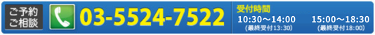 ご予約・ご相談はTEL:03-5524-7522【受付時間 10：30～14：00 / 15：30～20：00】